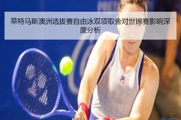 蒂特马斯澳洲选拔赛自由泳双项取舍对世锦赛影响深度分析