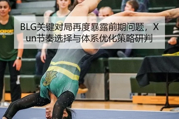 BLG关键对局再度暴露前期问题，Xun节奏选择与体系优化策略研判