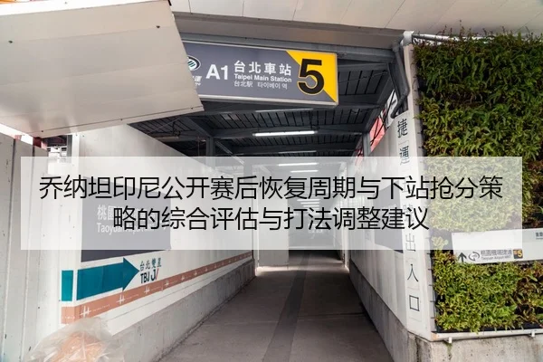 乔纳坦印尼公开赛后恢复周期与下站抢分策略的综合评估与打法调整建议